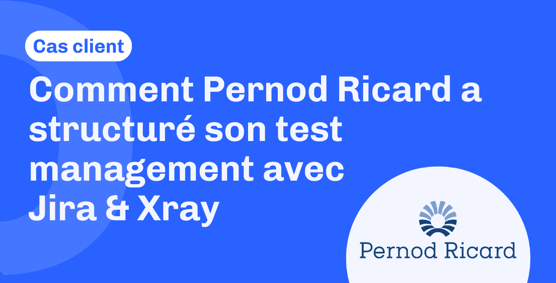 CAS CLIENT | Comment Pernod Ricard a structuré son test management avec Jira & Xray